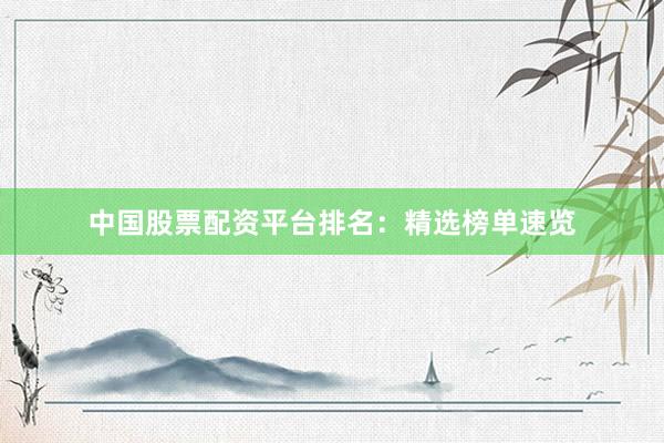 中国股票配资平台排名：精选榜单速览