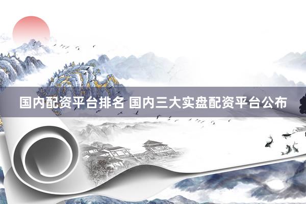 国内配资平台排名 国内三大实盘配资平台公布