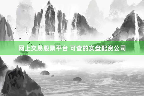 网上交易股票平台 可查的实盘配资公司