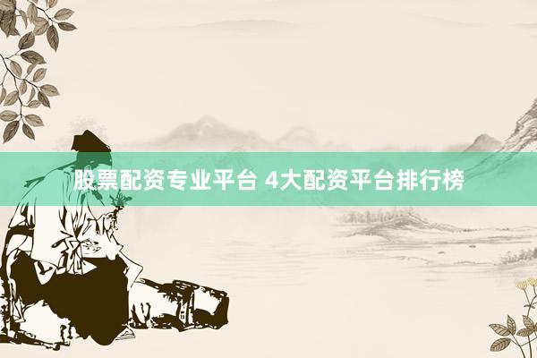 股票配资专业平台 4大配资平台排行榜