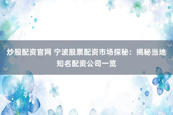 炒股配资官网 宁波股票配资市场探秘：揭秘当地知名配资公司一览