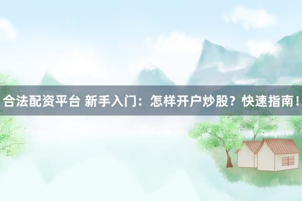 合法配资平台 新手入门：怎样开户炒股？快速指南！