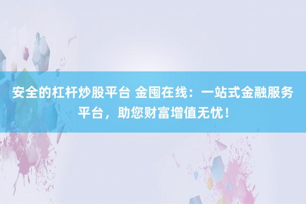 安全的杠杆炒股平台 金囤在线：一站式金融服务平台，助您财富增值无忧！
