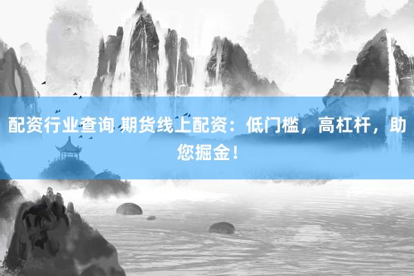 配资行业查询 期货线上配资：低门槛，高杠杆，助您掘金！