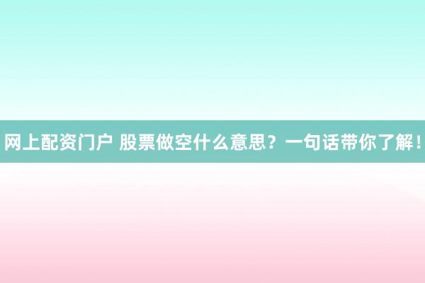 网上配资门户 股票做空什么意思？一句话带你了解！