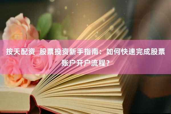 按天配资  股票投资新手指南：如何快速完成股票账户开户流程？
