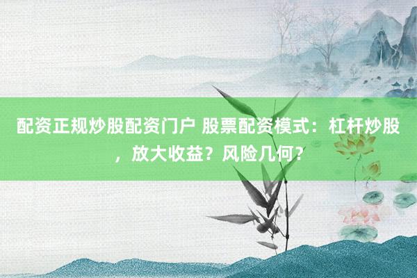 配资正规炒股配资门户 股票配资模式：杠杆炒股，放大收益？风险几何？
