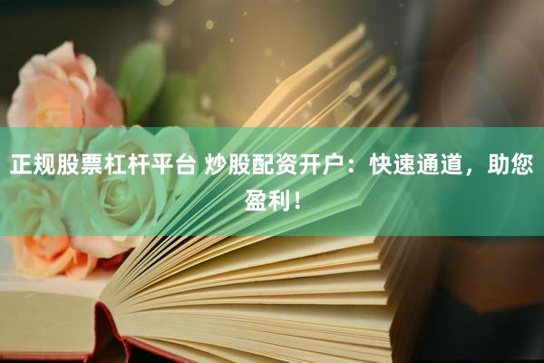 正规股票杠杆平台 炒股配资开户：快速通道，助您盈利！