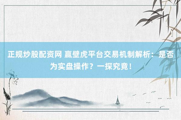 正规炒股配资网 赢壁虎平台交易机制解析：是否为实盘操作？一探究竟！