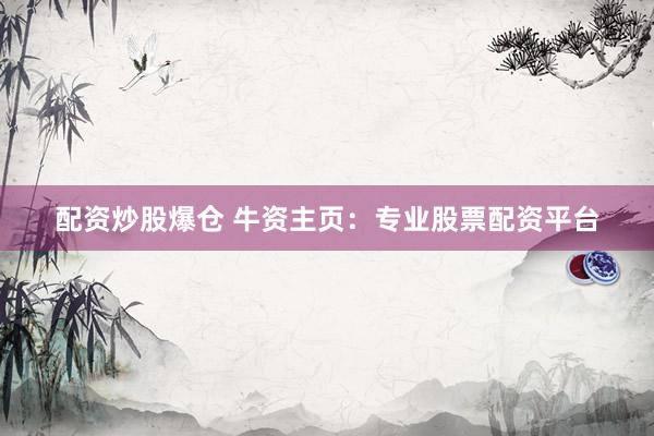 配资炒股爆仓 牛资主页：专业股票配资平台