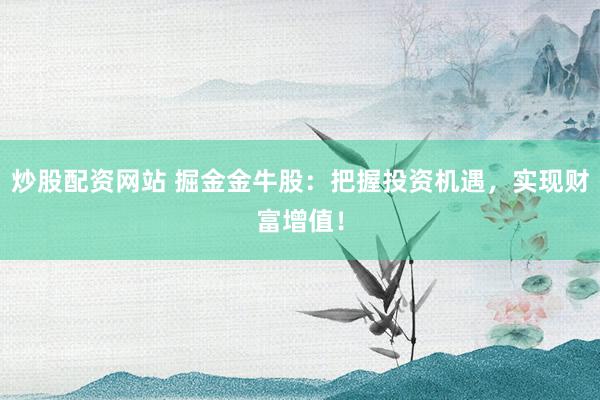 炒股配资网站 掘金金牛股：把握投资机遇，实现财富增值！