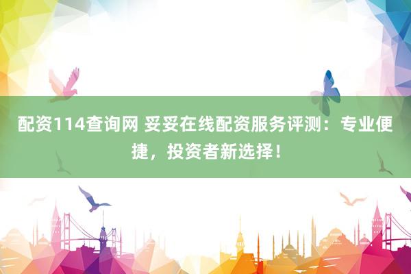 配资114查询网 妥妥在线配资服务评测：专业便捷，投资者新选择！