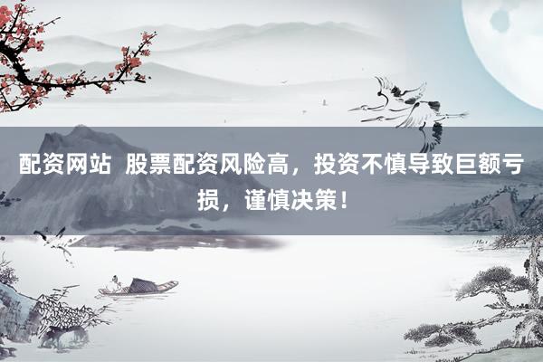 配资网站  股票配资风险高，投资不慎导致巨额亏损，谨慎决策！