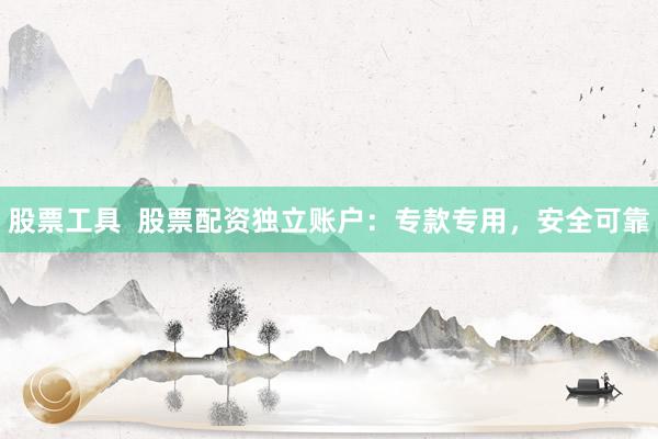 股票工具  股票配资独立账户：专款专用，安全可靠