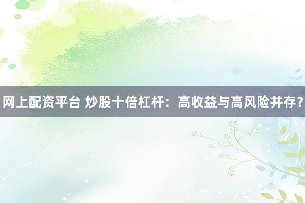 网上配资平台 炒股十倍杠杆：高收益与高风险并存？