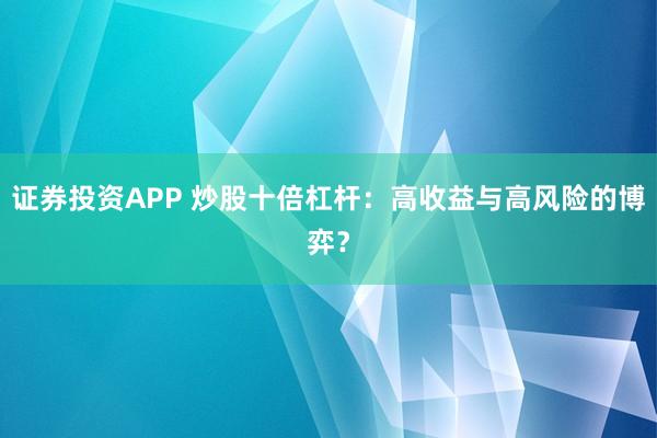 证券投资APP 炒股十倍杠杆：高收益与高风险的博弈？