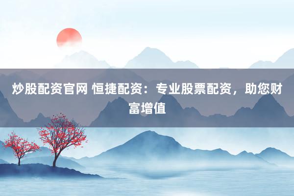 炒股配资官网 恒捷配资：专业股票配资，助您财富增值