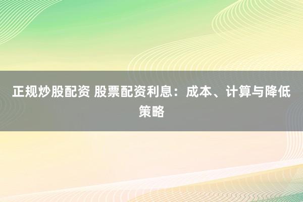 正规炒股配资 股票配资利息：成本、计算与降低策略