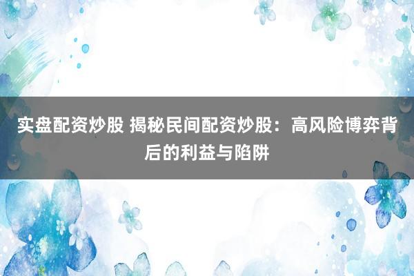 实盘配资炒股 揭秘民间配资炒股：高风险博弈背后的利益与陷阱