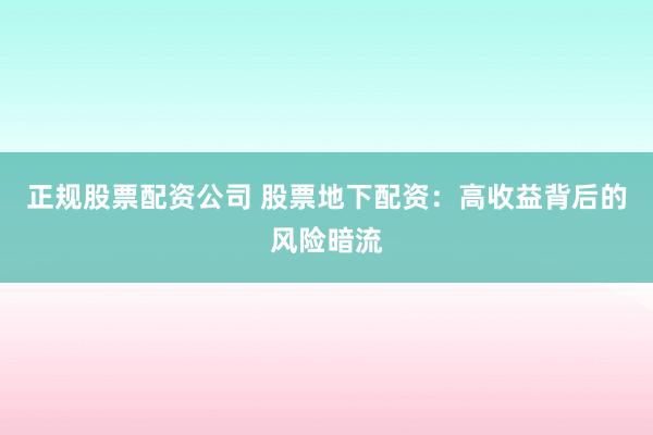 正规股票配资公司 股票地下配资：高收益背后的风险暗流