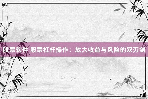 股票软件 股票杠杆操作：放大收益与风险的双刃剑