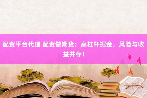 配资平台代理 配资做期货：高杠杆掘金，风险与收益并存！