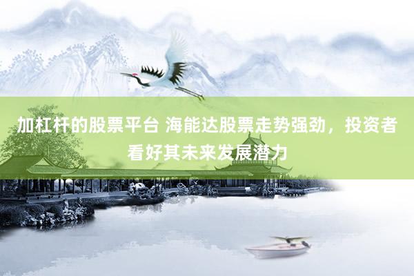 加杠杆的股票平台 海能达股票走势强劲，投资者看好其未来发展潜力