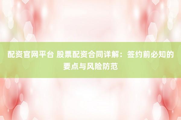 配资官网平台 股票配资合同详解：签约前必知的要点与风险防范