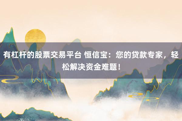 有杠杆的股票交易平台 恒信宝：您的贷款专家，轻松解决资金难题！