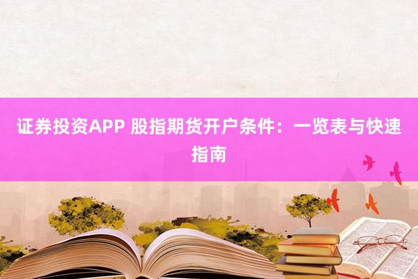 证券投资APP 股指期货开户条件：一览表与快速指南