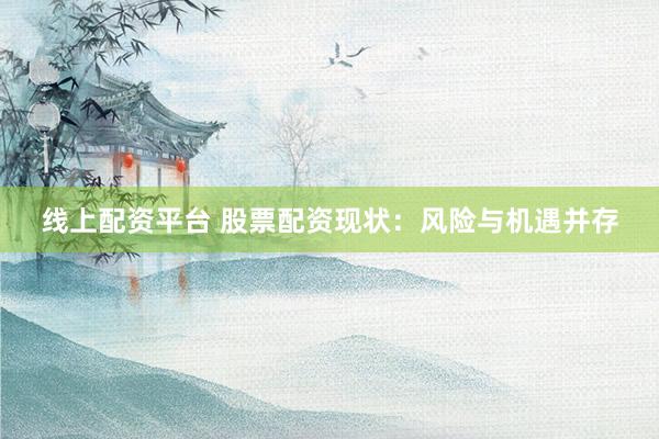 线上配资平台 股票配资现状：风险与机遇并存