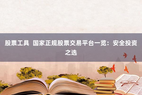 股票工具  国家正规股票交易平台一览：安全投资之选