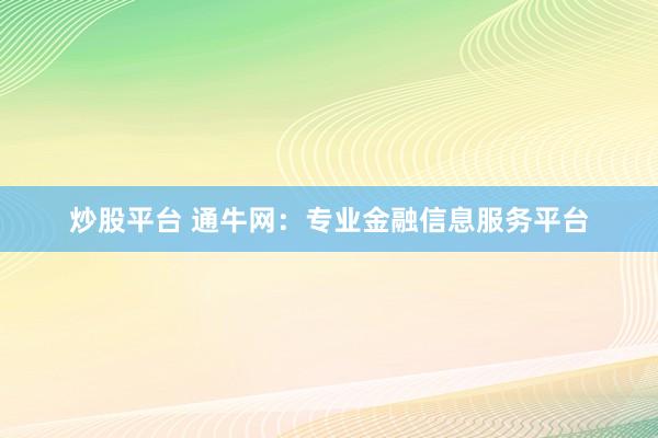 炒股平台 通牛网：专业金融信息服务平台