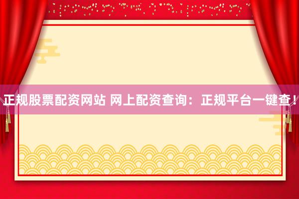正规股票配资网站 网上配资查询：正规平台一键查！