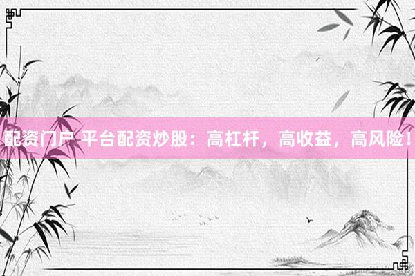 配资门户 平台配资炒股：高杠杆，高收益，高风险！