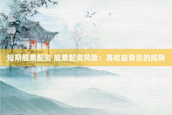短期股票配资 股票配资风险：高收益背后的陷阱
