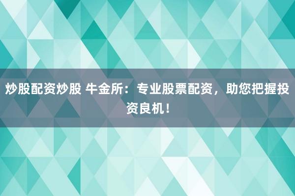 炒股配资炒股 牛金所：专业股票配资，助您把握投资良机！