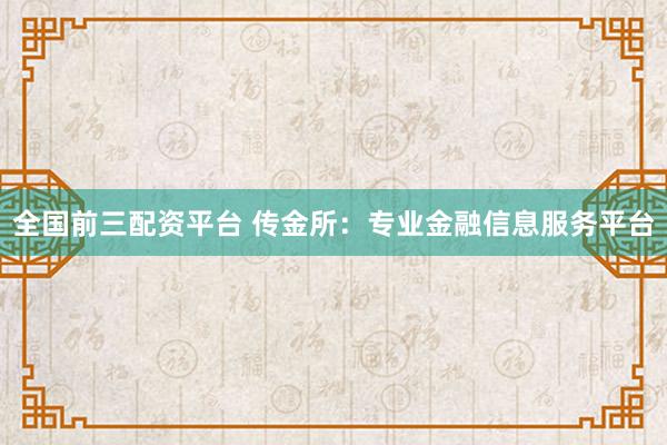 全国前三配资平台 传金所：专业金融信息服务平台