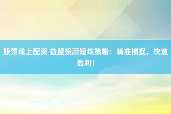 股票线上配资 益盟投顾短线策略：精准捕捉，快速盈利！