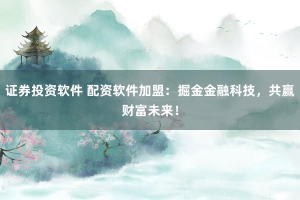 证券投资软件 配资软件加盟：掘金金融科技，共赢财富未来！
