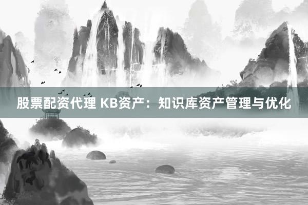 股票配资代理 KB资产:知识库资产管理与优化