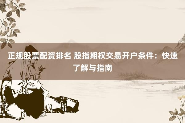 正规股票配资排名 股指期权交易开户条件:快速了解与指南
