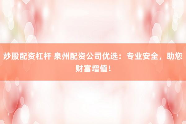 炒股配资杠杆 泉州配资公司优选：专业安全，助您财富增值！