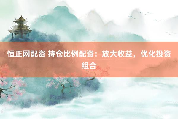 恒正网配资 持仓比例配资：放大收益，优化投资组合