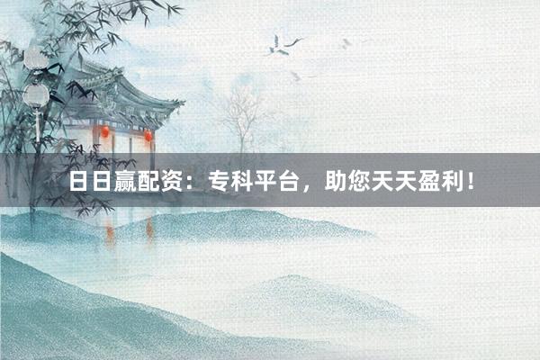 日日赢配资：专科平台，助您天天盈利！