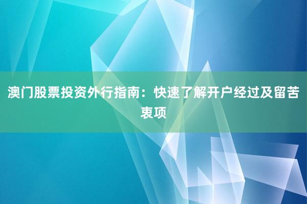 澳门股票投资外行指南:快速了解开户经过及留苦衷项