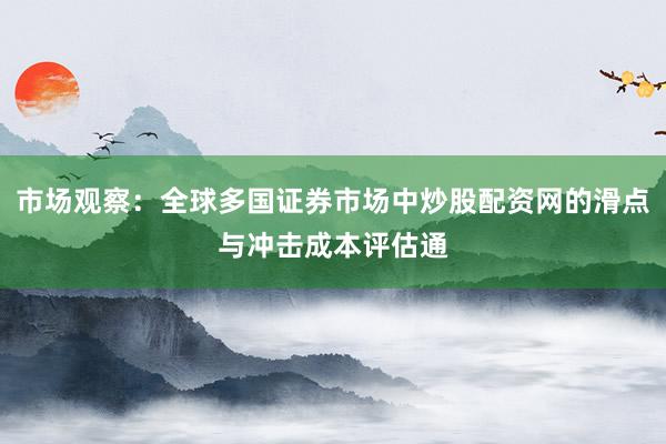 市场观察：全球多国证券市场中炒股配资网的滑点与冲击成本评估通