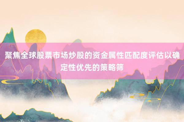 聚焦全球股票市场炒股的资金属性匹配度评估以确定性优先的策略筛