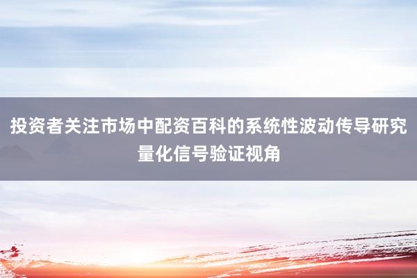 投资者关注市场中配资百科的系统性波动传导研究量化信号验证视角