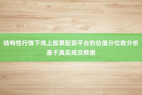 结构性行情下线上股票配资平台的估值分位数分析基于真实成交数据